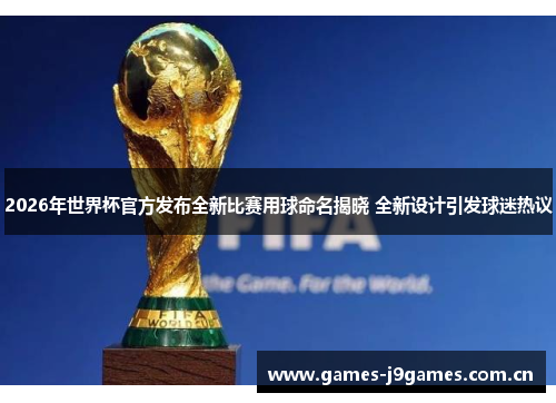 2026年世界杯官方发布全新比赛用球命名揭晓 全新设计引发球迷热议 2026年世界杯官方发布全新比赛用球命名揭晓 全新设计引发球迷热议