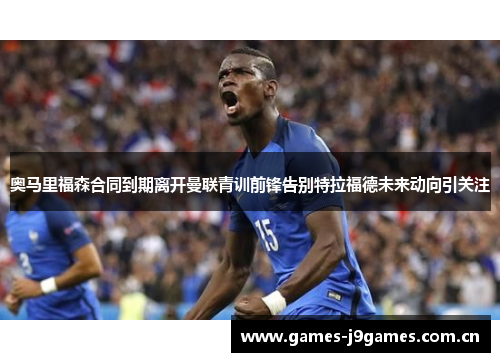 奥马里福森合同到期离开曼联青训前锋告别特拉福德未来动向引关注 奥马里福森合同到期离开曼联青训前锋告别特拉福德未来动向引关注