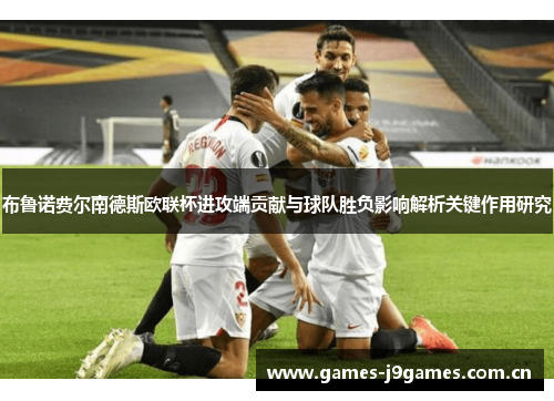 布鲁诺费尔南德斯欧联杯进攻端贡献与球队胜负影响解析关键作用研究 布鲁诺费尔南德斯欧联杯进攻端贡献与球队胜负影响解析关键作用研究