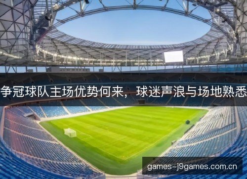 争冠球队主场优势何来，球迷声浪与场地熟悉