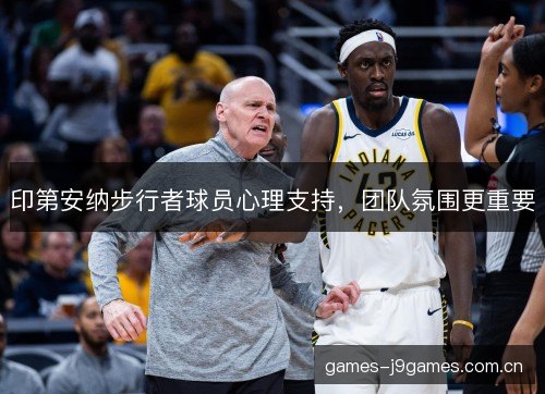 印第安纳步行者球员心理支持,团队氛围更重要 印第安纳步行者球员心理支持,团队氛围更重要