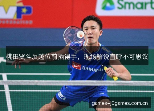 桃田贤斗反越位前插得手，现场解说直呼不可思议