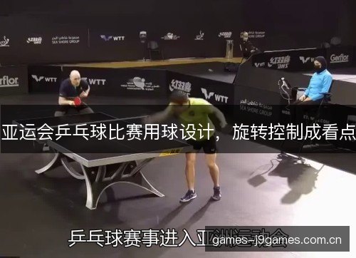 亚运会乒乓球比赛用球设计,旋转控制成看点 亚运会乒乓球比赛用球设计,旋转控制成看点